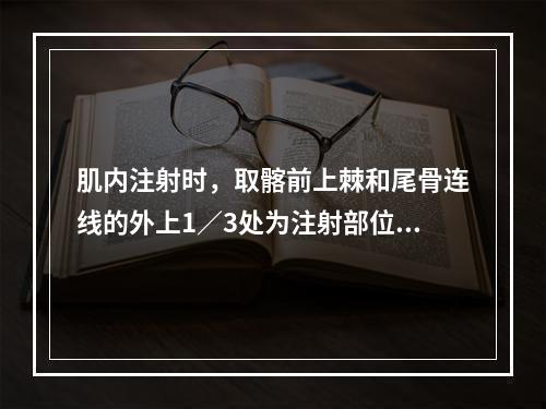 肌内注射时，取髂前上棘和尾骨连线的外上1／3处为注射部位，称