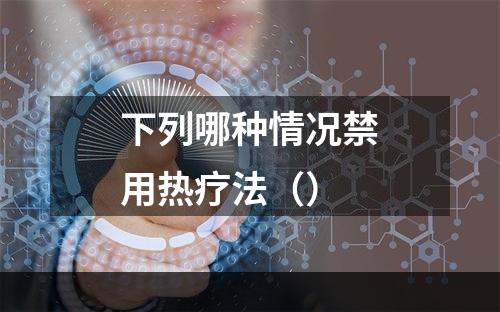 下列哪种情况禁用热疗法（）