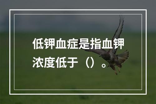 低钾血症是指血钾浓度低于（）。