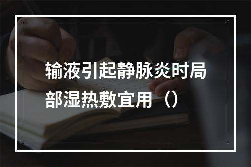 输液引起静脉炎时局部湿热敷宜用（）