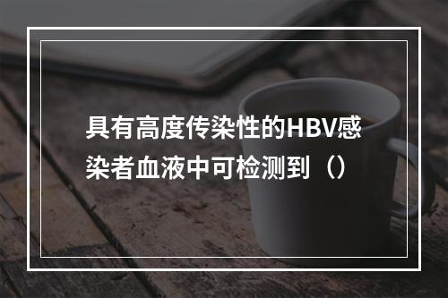 具有高度传染性的HBV感染者血液中可检测到（）