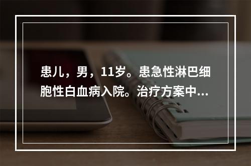 患儿，男，11岁。患急性淋巴细胞性白血病入院。治疗方案中有环