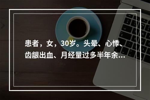 患者，女，30岁。头晕、心悸、齿龈出血、月经量过多半年余，曾