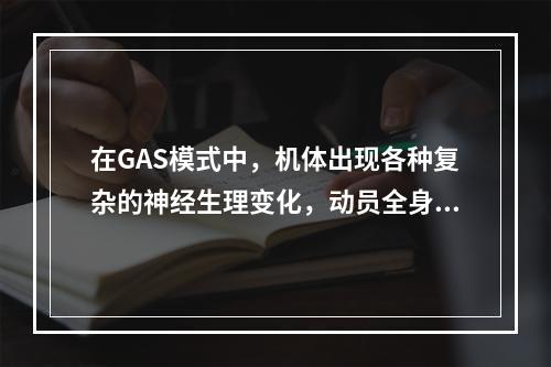 在GAS模式中，机体出现各种复杂的神经生理变化，动员全身的资