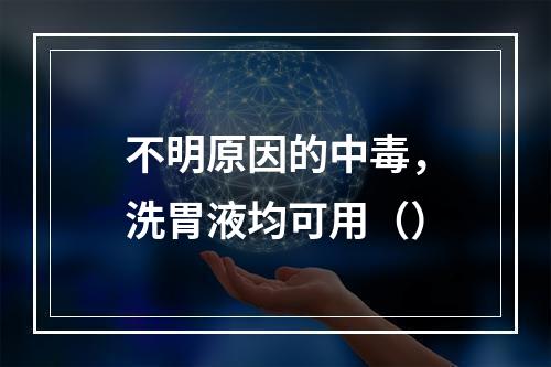 不明原因的中毒，洗胃液均可用（）