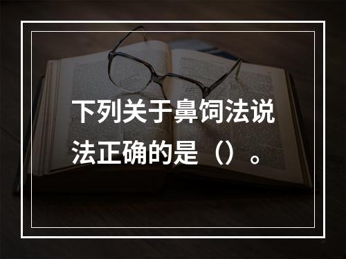 下列关于鼻饲法说法正确的是（）。