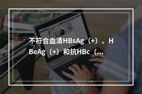 不符合血清HBsAg（+）、HBeAg（+）和抗HBc（+）