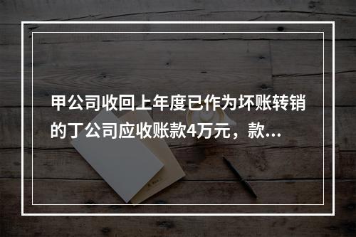 甲公司收回上年度已作为坏账转销的丁公司应收账款4万元，款项存