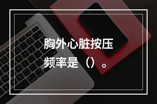 胸外心脏按压频率是（）。