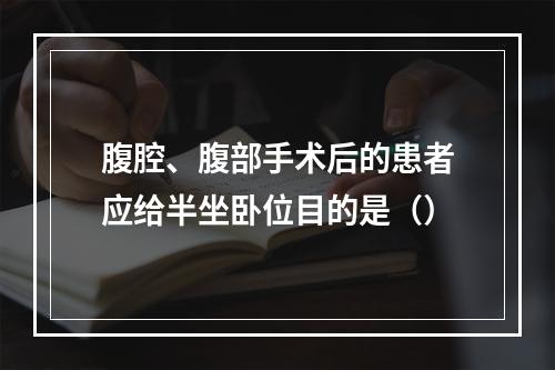 腹腔、腹部手术后的患者应给半坐卧位目的是（）