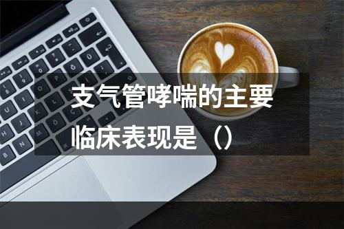 支气管哮喘的主要临床表现是（）