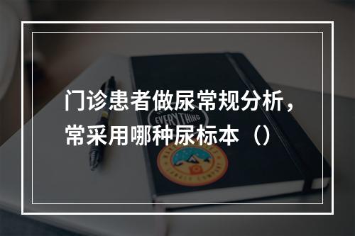 门诊患者做尿常规分析，常采用哪种尿标本（）