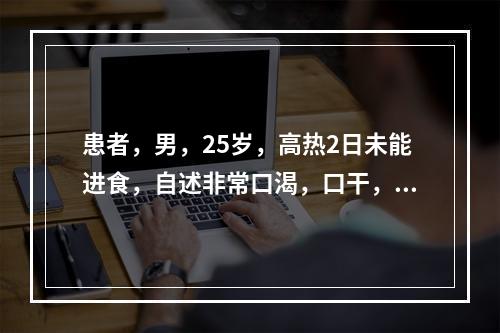 患者，男，25岁，高热2日未能进食，自述非常口渴，口干，尿少