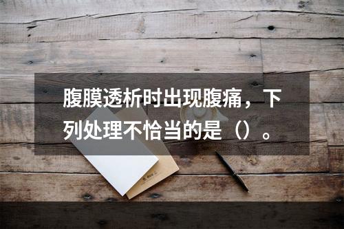 腹膜透析时出现腹痛，下列处理不恰当的是（）。