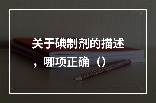 关于碘制剂的描述，哪项正确（）