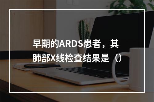 早期的ARDS患者，其肺部X线检查结果是（）