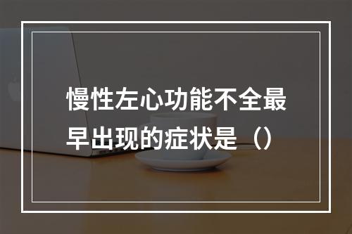 慢性左心功能不全最早出现的症状是（）