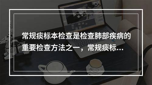 常规痰标本检查是检查肺部疾病的重要检查方法之一，常规痰标本检