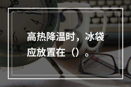 高热降温时，冰袋应放置在（）。