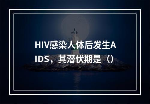 HIV感染人体后发生AIDS，其潜伏期是（）