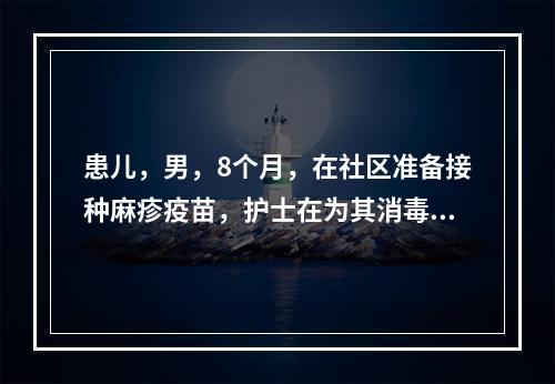 患儿，男，8个月，在社区准备接种麻疹疫苗，护士在为其消毒时，