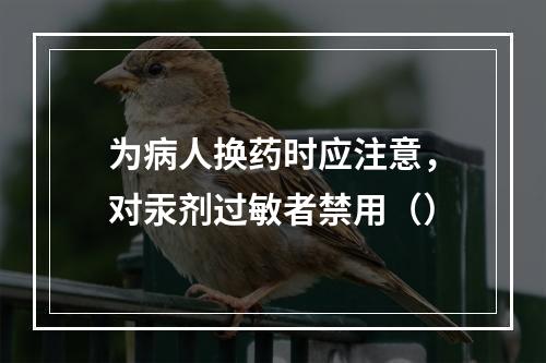 为病人换药时应注意，对汞剂过敏者禁用（）