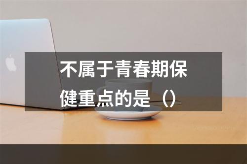 不属于青春期保健重点的是（）