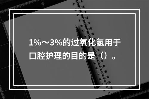 1%～3%的过氧化氢用于口腔护理的目的是（）。