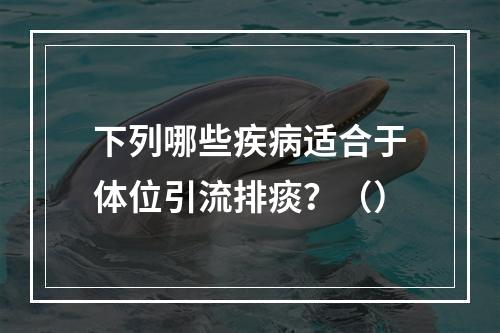 下列哪些疾病适合于体位引流排痰？（）