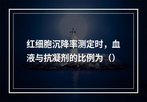 红细胞沉降率测定时，血液与抗凝剂的比例为（）