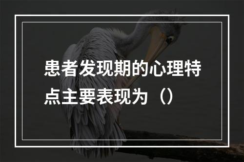 患者发现期的心理特点主要表现为（）