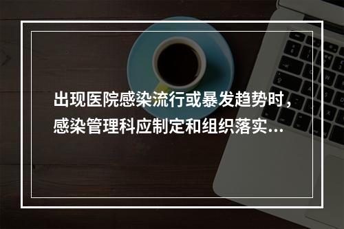 出现医院感染流行或暴发趋势时，感染管理科应制定和组织落实哪些