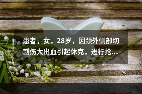 患者，女，28岁，因颈外侧部切割伤大出血引起休克，进行抢救，