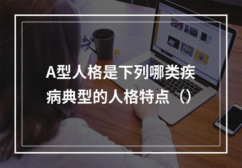 A型人格是下列哪类疾病典型的人格特点（）