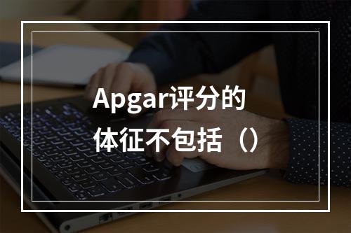 Apgar评分的体征不包括（）