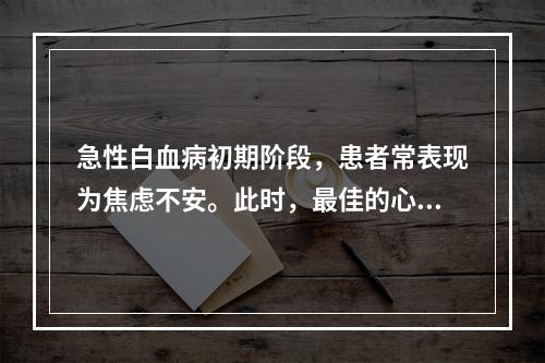 急性白血病初期阶段，患者常表现为焦虑不安。此时，最佳的心理护