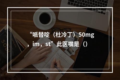 “哌替啶（杜冷丁）50mg，im，st”此医嘱是（）