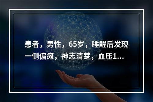 患者，男性，65岁，睡醒后发现一侧偏瘫，神志清楚，血压150