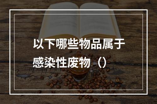 以下哪些物品属于感染性废物（）