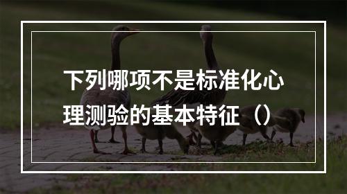 下列哪项不是标准化心理测验的基本特征（）