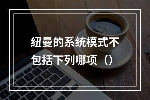 纽曼的系统模式不包括下列哪项（）