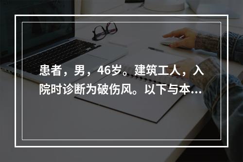 患者，男，46岁。建筑工人，入院时诊断为破伤风。以下与本病最