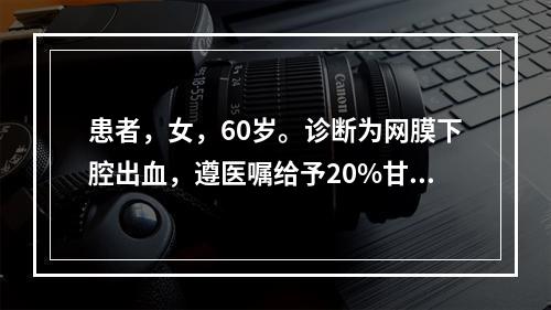 患者，女，60岁。诊断为网膜下腔出血，遵医嘱给予20%甘露醇