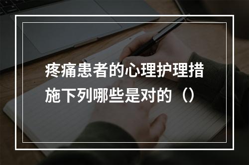 疼痛患者的心理护理措施下列哪些是对的（）