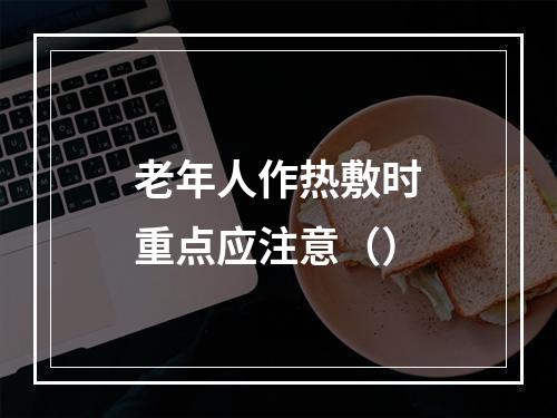 老年人作热敷时重点应注意（）