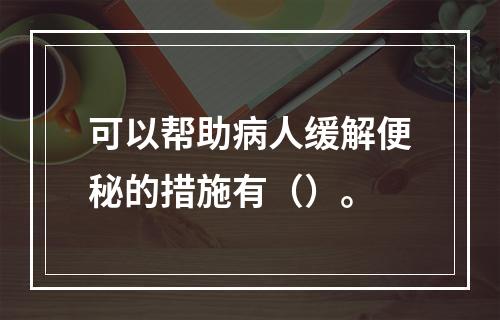 可以帮助病人缓解便秘的措施有（）。