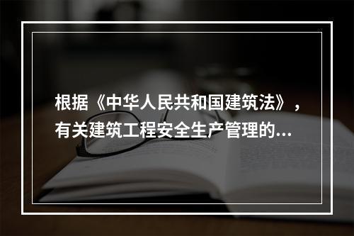 根据《中华人民共和国建筑法》，有关建筑工程安全生产管理的规定