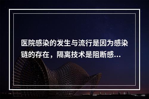 医院感染的发生与流行是因为感染链的存在，隔离技术是阻断感染链