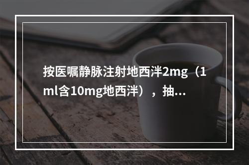 按医嘱静脉注射地西泮2mg（1ml含10mg地西泮），抽取药