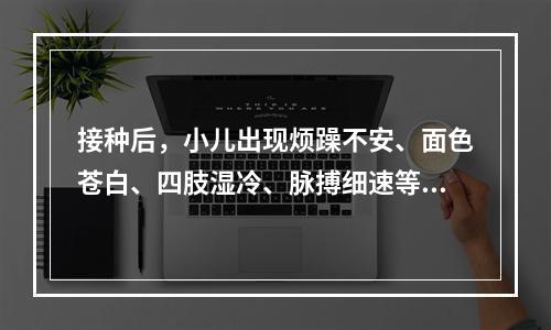 接种后，小儿出现烦躁不安、面色苍白、四肢湿冷、脉搏细速等症状